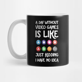 A Day Without Video Games Is Like Just Kidding I Have No Idea Mug